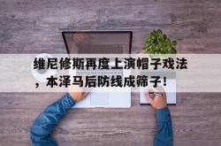 维尼修斯再度上演帽子戏法，本泽马后防线成筛子！的简单介绍